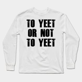 To Yeet or Not to Yeet Long Sleeve T-Shirt